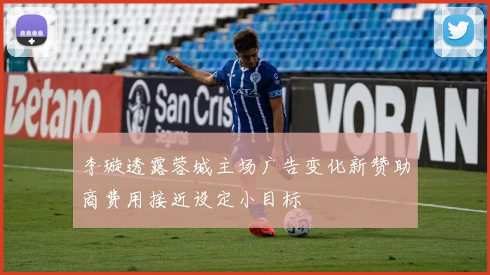 李璇透露蓉城主场广告变化新赞助商费用接近设定小目标
