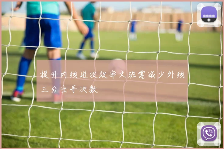 提升内线进攻效率文班需减少外线三分出手次数