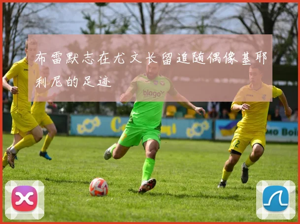 布雷默志在尤文长留追随偶像基耶利尼的足迹