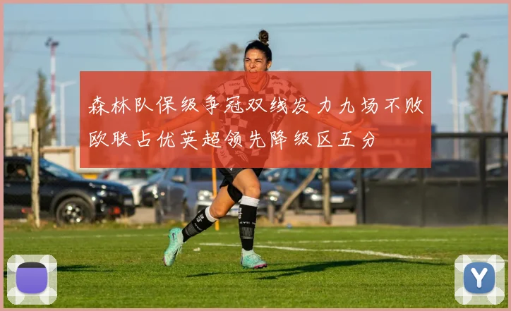 森林队保级争冠双线发力九场不败欧联占优英超领先降级区五分