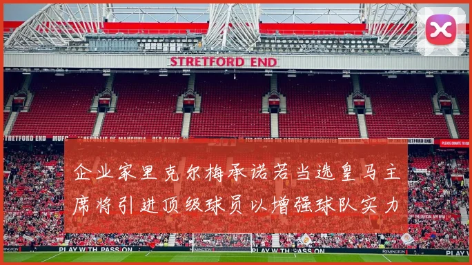 企业家里克尔梅承诺若当选皇马主席将引进顶级球员以增强球队实力